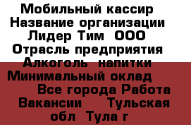 Мобильный кассир › Название организации ­ Лидер Тим, ООО › Отрасль предприятия ­ Алкоголь, напитки › Минимальный оклад ­ 38 000 - Все города Работа » Вакансии   . Тульская обл.,Тула г.